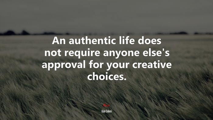 An authentic life does not require anyone else’s approval for your creative choices. | Alan Cohen quote