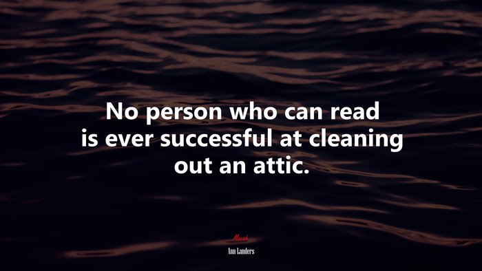 No person who can read is ever successful at cleaning out an attic. | Ann Landers quote