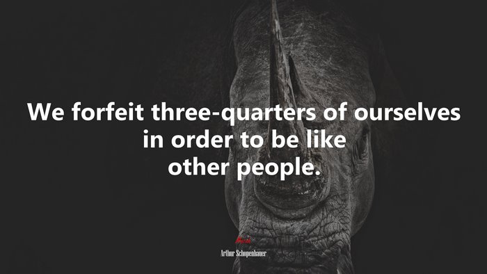 We forfeit three-quarters of ourselves in order to be like other people. | Arthur Schopenhauer quote