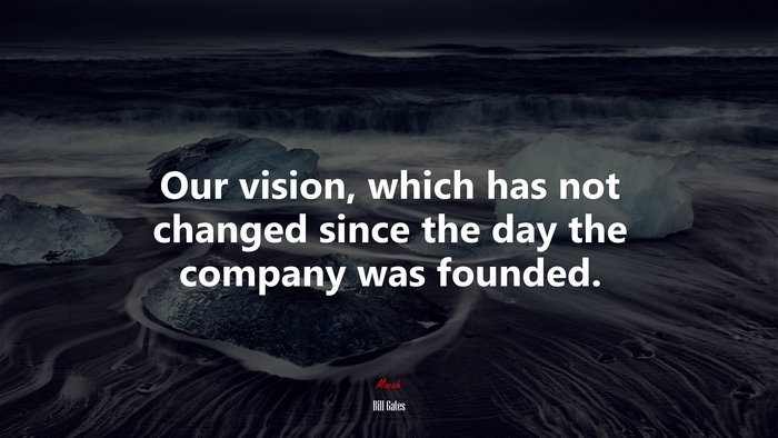 Our vision, which has not changed since the day the company was founded. | Bill Gates quote