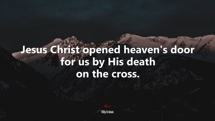 Jesus Christ opened heaven’s door for us by His death on the cross. | Billy Graham quote