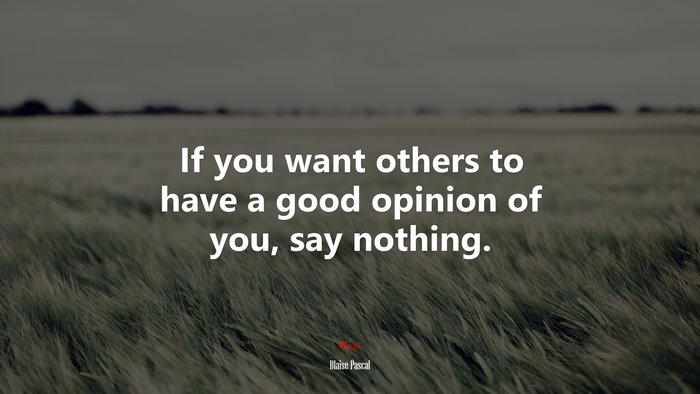 If you want others to have a good opinion of you, say nothing. | Blaise Pascal quote