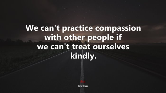 We can’t practice compassion with other people if we can’t treat ourselves kindly. | Brené Brown quote