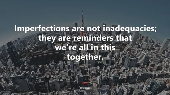 Imperfections are not inadequacies; they are reminders that we’re all in this together. | Brené Brown quote