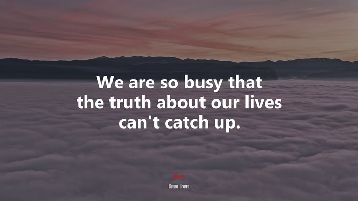 We are so busy that the truth about our lives can’t catch up. | Brené Brown quote