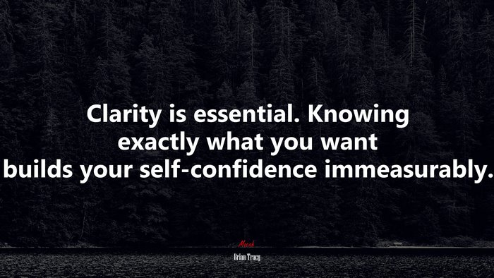 Clarity is essential. Knowing exactly what you want builds your self-confidence immeasurably. | Brian Tracy quote