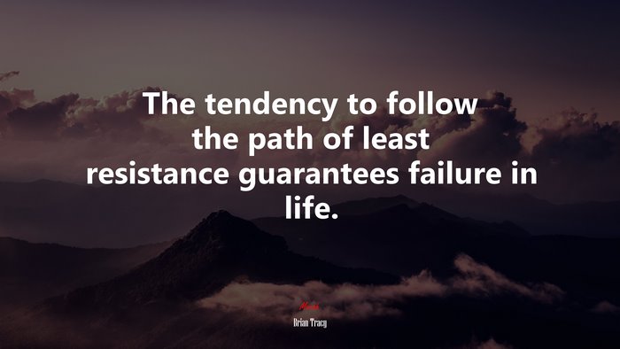 The tendency to follow the path of least resistance guarantees failure in life. | Brian Tracy quote