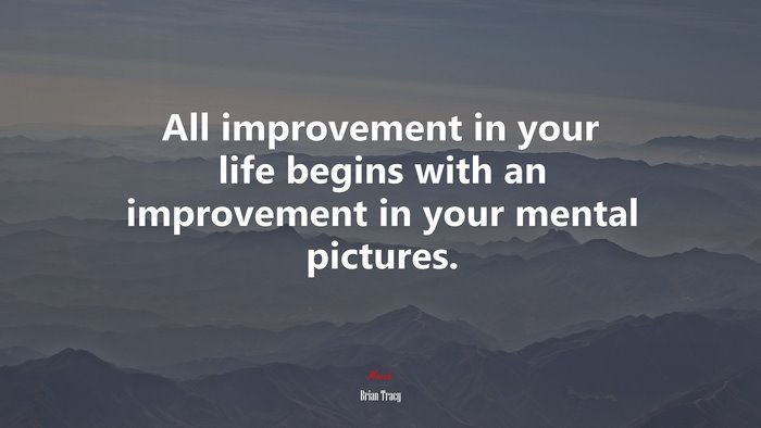 All improvement in your life begins with an improvement in your mental pictures. | Brian Tracy quote
