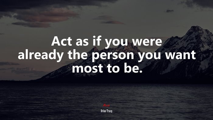 Act as if you were already the person you want most to be. | Brian Tracy quote
