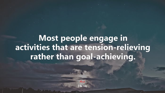 Most people engage in activities that are tension-relieving rather than goal-achieving. | Brian Tracy quote