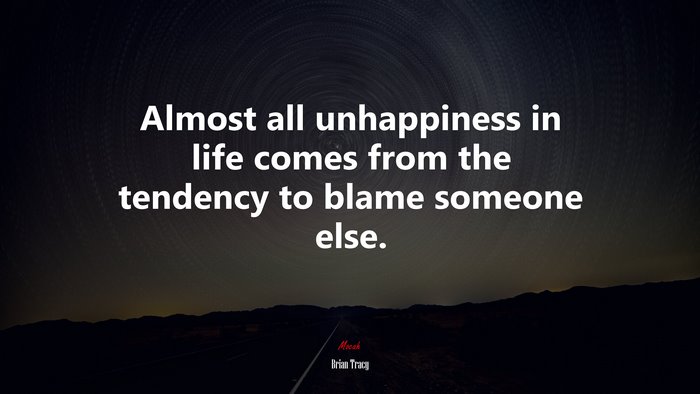 Almost all unhappiness in life comes from the tendency to blame someone else. | Brian Tracy quote