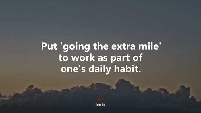 Put ‘going the extra mile’ to work as part of one’s daily habit. | Bruce Lee quote