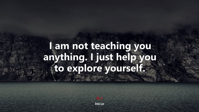 I am not teaching you anything. I just help you to explore yourself. | Bruce Lee quote