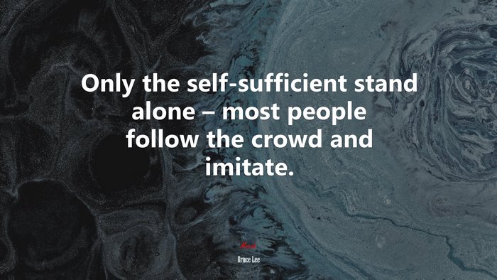 Only the self-sufficient stand alone – most people follow the crowd and imitate. | Bruce Lee quote