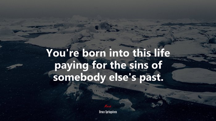 You’re born into this life paying for the sins of somebody else’s past. | Bruce Springsteen quote