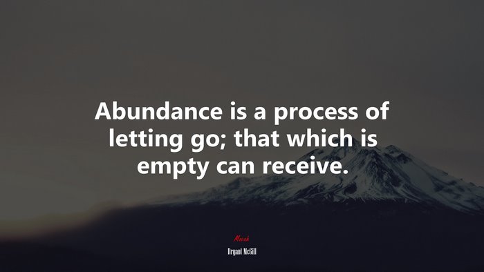 Abundance is a process of letting go; that which is empty can receive. | Bryant McGill quote