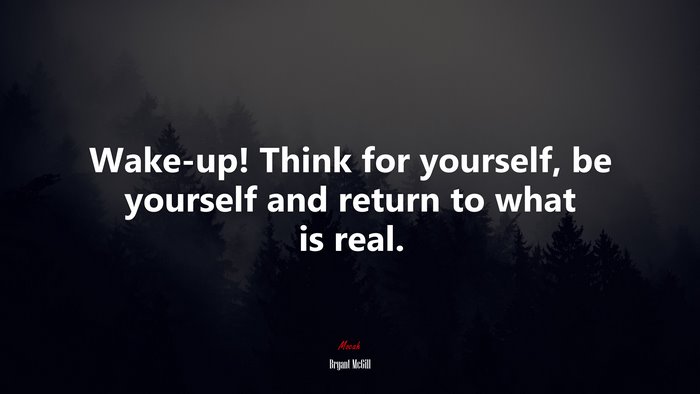 Wake-up! Think for yourself, be yourself and return to what is real. | Bryant McGill quote