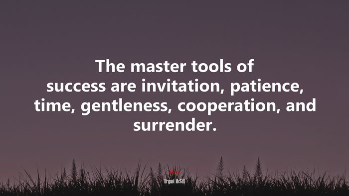 The master tools of success are invitation, patience, time, gentleness, cooperation, and surrender. | Bryant McGill quote