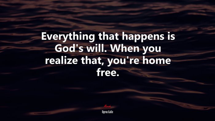 Everything that happens is God’s will. When you realize that, you’re home free. | Byron Katie quote