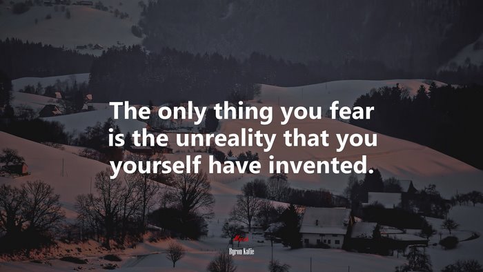 The only thing you fear is the unreality that you yourself have invented. | Byron Katie quote