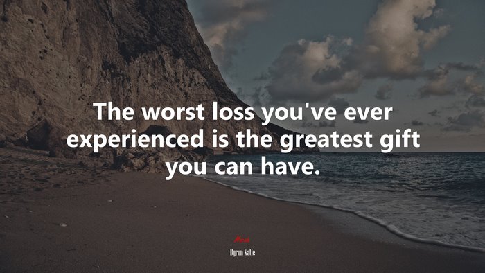 The worst loss you’ve ever experienced is the greatest gift you can have. | Byron Katie quote