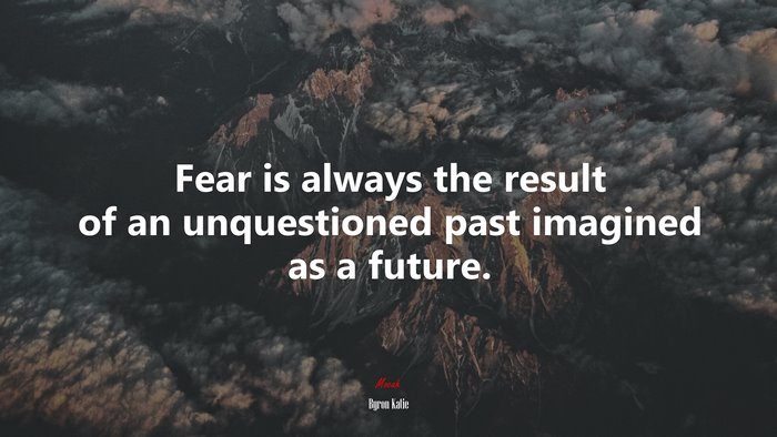 Fear is always the result of an unquestioned past imagined as a future. | Byron Katie quote