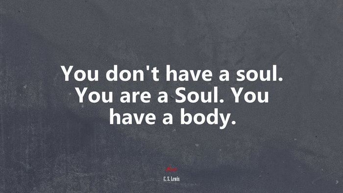 You don’t have a soul. You are a Soul. You have a body. | C. S. Lewis quote