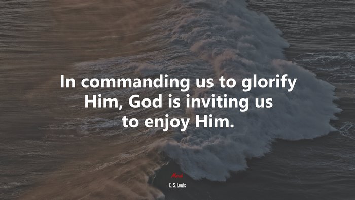 In commanding us to glorify Him, God is inviting us to enjoy Him. | C. S. Lewis quote