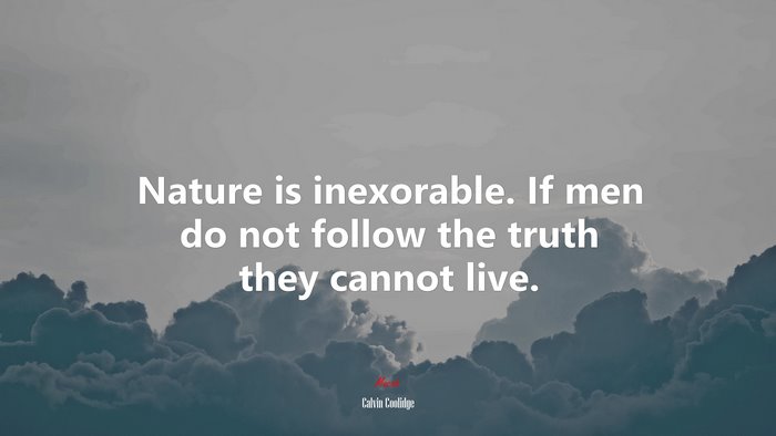 Nature is inexorable. If men do not follow the truth they cannot live. | Calvin Coolidge quote