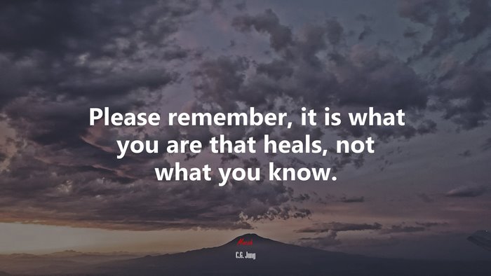 Please remember, it is what you are that heals, not what you know. | C.G. Jung quote