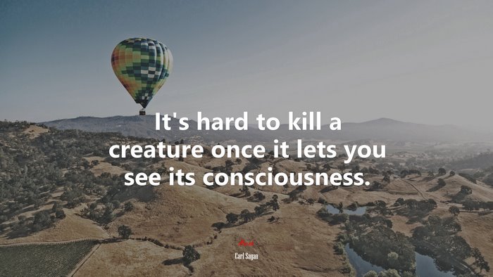 It’s hard to kill a creature once it lets you see its consciousness. | Carl Sagan quote