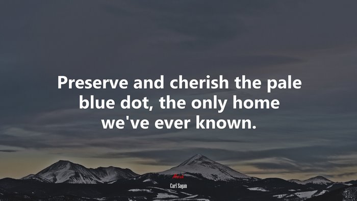 Preserve and cherish the pale blue dot, the only home we’ve ever known. | Carl Sagan quote