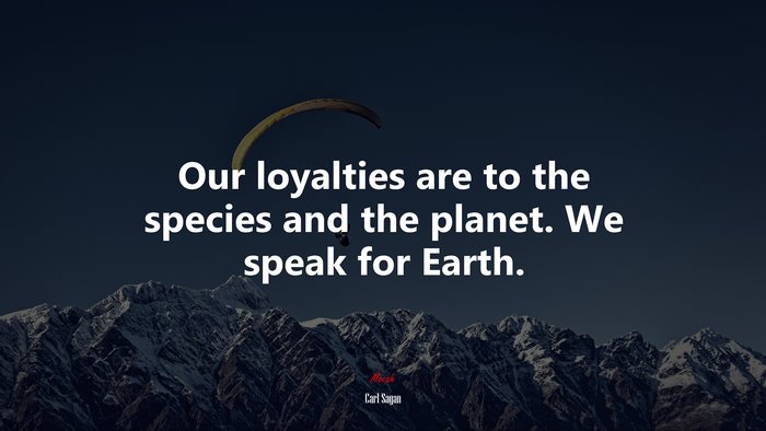 Our loyalties are to the species and the planet. We speak for Earth. | Carl Sagan quote
