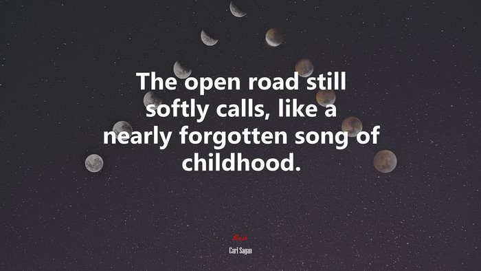 The open road still softly calls, like a nearly forgotten song of childhood. | Carl Sagan quote