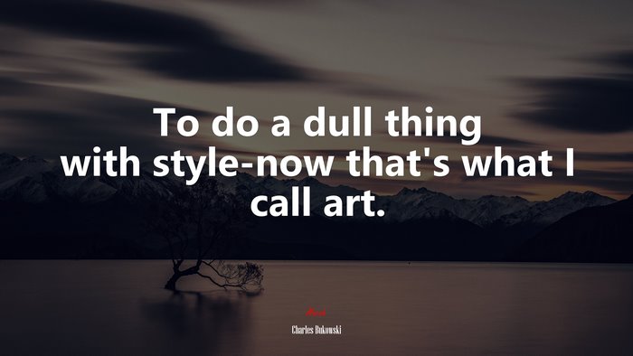 To do a dull thing with style-now that’s what I call art. | Charles Bukowski quote