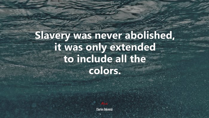 Slavery was never abolished, it was only extended to include all the colors. | Charles Bukowski quote