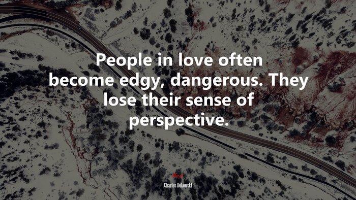People in love often become edgy, dangerous. They lose their sense of perspective. | Charles Bukowski quote