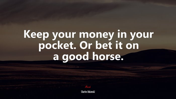 Keep your money in your pocket. Or bet it on a good horse. | Charles Bukowski quote