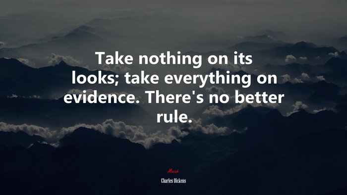 Take nothing on its looks; take everything on evidence. There’s no better rule. | Charles Dickens quote