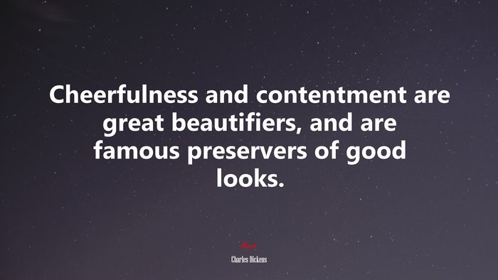 Cheerfulness and contentment are great beautifiers, and are famous preservers of good looks. | Charles Dickens quote