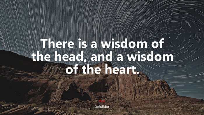There is a wisdom of the head, and a wisdom of the heart. | Charles Dickens quote