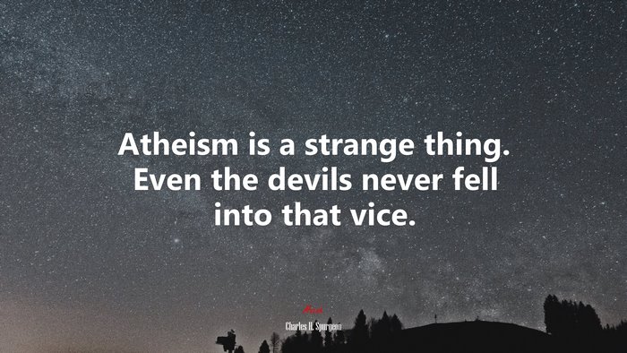 Atheism is a strange thing. Even the devils never fell into that vice. | Charles H. Spurgeon quote