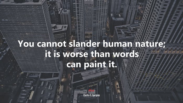You cannot slander human nature; it is worse than words can paint it. | Charles H. Spurgeon quote
