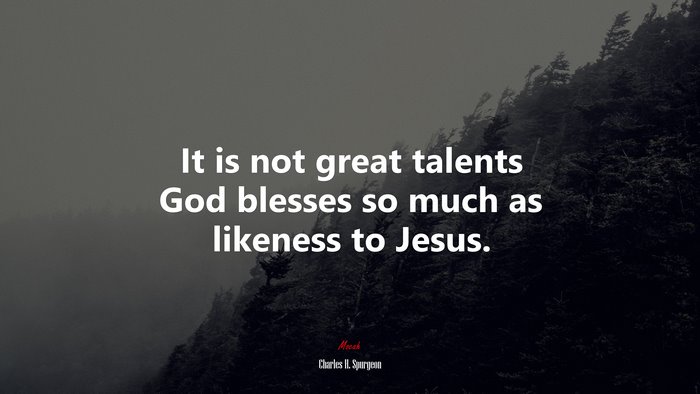 It is not great talents God blesses so much as likeness to Jesus. | Charles H. Spurgeon quote