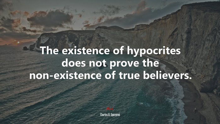 The existence of hypocrites does not prove the non-existence of true believers. | Charles H. Spurgeon quote