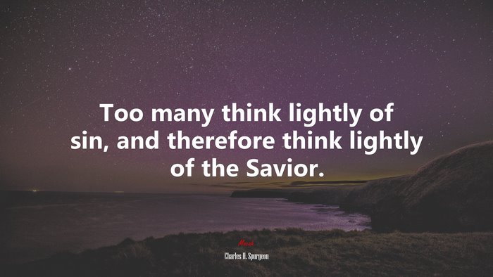 Too many think lightly of sin, and therefore think lightly of the Savior. | Charles H. Spurgeon quote