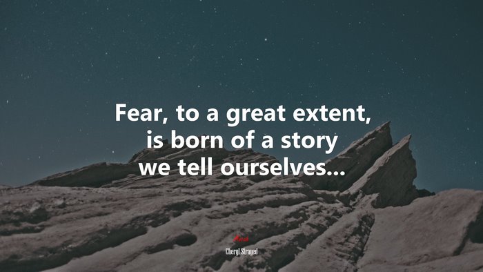 Fear, to a great extent, is born of a story we tell ourselves... | Cheryl Strayed quote