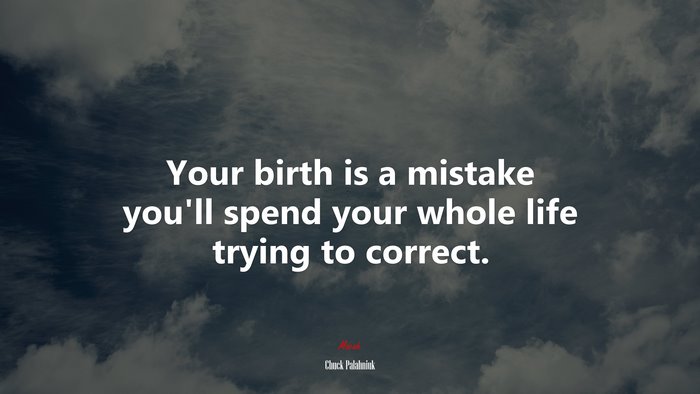 Your birth is a mistake you’ll spend your whole life trying to correct. | Chuck Palahniuk quote