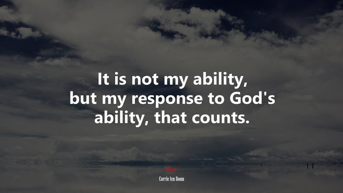 It is not my ability, but my response to God’s ability, that counts. | Corrie ten Boom quote