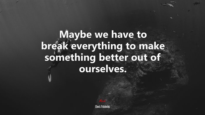 Maybe we have to break everything to make something better out of ourselves. | Chuck Palahniuk quote
